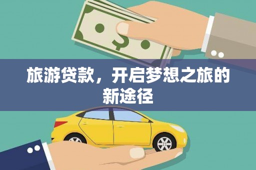马山旅游贷款，开启梦想之旅的新途径