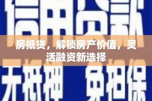 马山房抵贷，解锁房产价值，灵活融资新选择