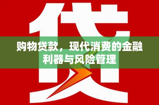 马山购物贷款，现代消费的金融利器与风险管理