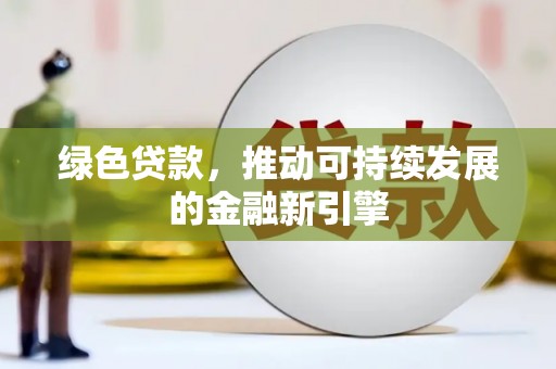 马山绿色贷款，推动可持续发展的金融新引擎