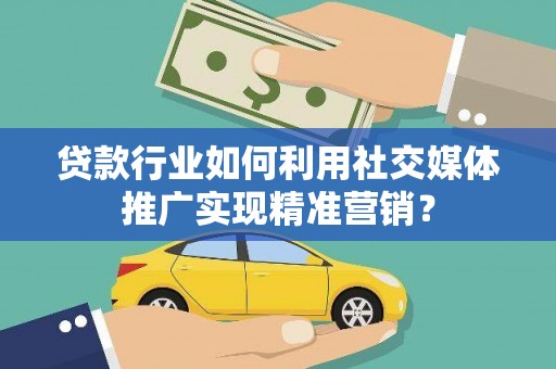 马山贷款行业如何利用社交媒体推广实现精准营销？