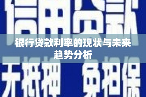 马山银行贷款利率的现状与未来趋势分析