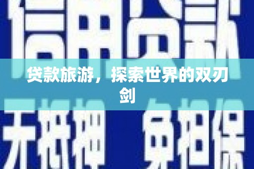 马山贷款旅游，探索世界的双刃剑