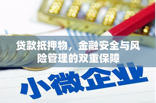 马山贷款抵押物，金融安全与风险管理的双重保障