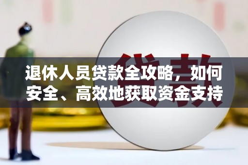 马山退休人员贷款全攻略，如何安全、高效地获取资金支持