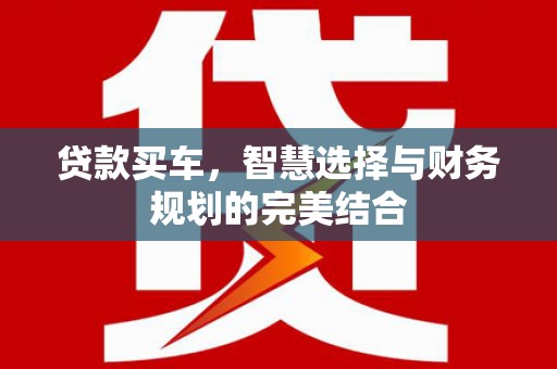 马山贷款买车，智慧选择与财务规划的完美结合