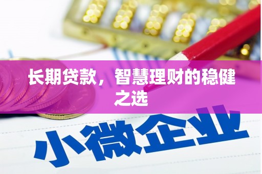 马山长期贷款，智慧理财的稳健之选