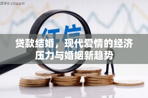 马山贷款结婚，现代爱情的经济压力与婚姻新趋势