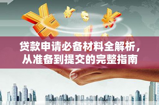 马山贷款申请必备材料全解析，从准备到提交的完整指南