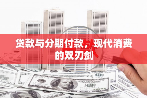 马山贷款与分期付款，现代消费的双刃剑