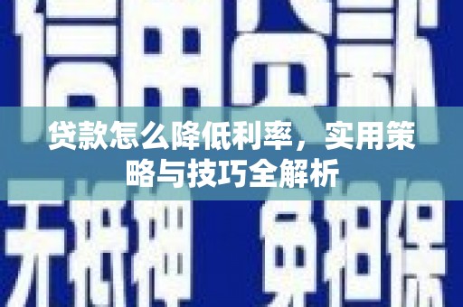 马山贷款怎么降低利率，实用策略与技巧全解析