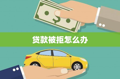 马山贷款被拒怎么办