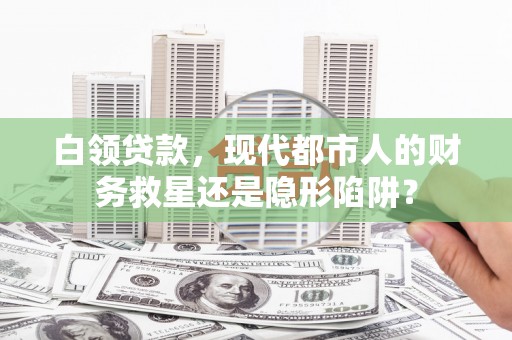 马山白领贷款，现代都市人的财务救星还是隐形陷阱？