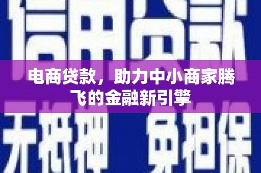 马山电商贷款，助力中小商家腾飞的金融新引擎