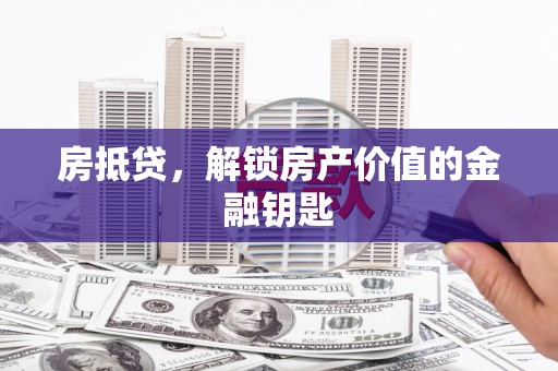 马山房抵贷，解锁房产价值的金融钥匙