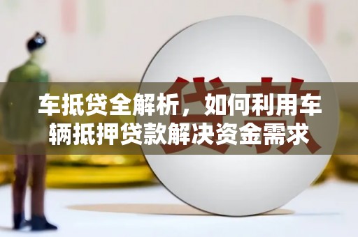 马山车抵贷全解析，如何利用车辆抵押贷款解决资金需求