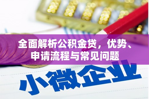 马山全面解析公积金贷，优势、申请流程与常见问题