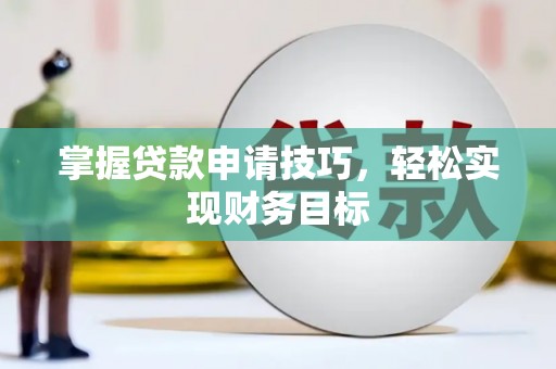 马山掌握贷款申请技巧，轻松实现财务目标