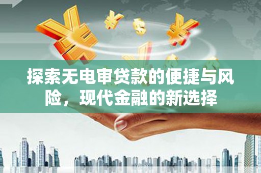 马山探索无电审贷款的便捷与风险，现代金融的新选择