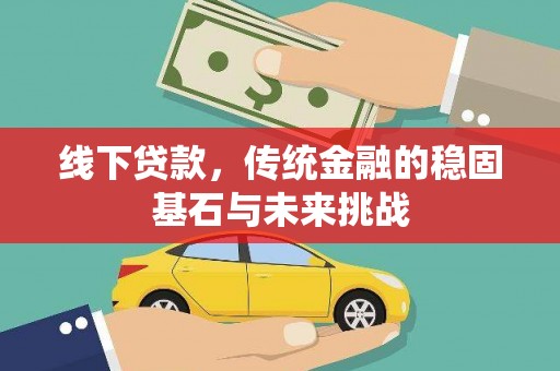 马山线下贷款，传统金融的稳固基石与未来挑战