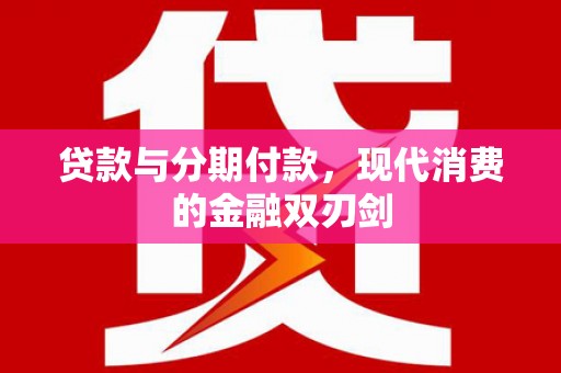 马山贷款与分期付款，现代消费的金融双刃剑