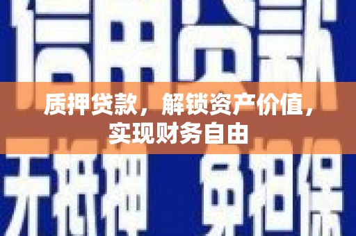 马山质押贷款，解锁资产价值，实现财务自由