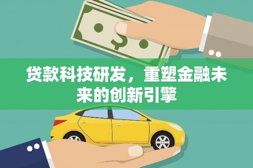 马山贷款科技研发，重塑金融未来的创新引擎