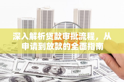 马山深入解析贷款审批流程，从申请到放款的全面指南
