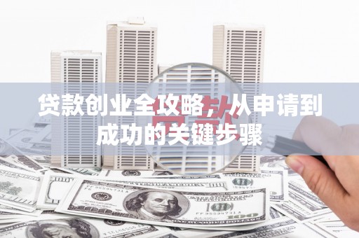 马山贷款创业全攻略，从申请到成功的关键步骤