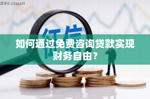 马山如何通过免费咨询贷款实现财务自由？