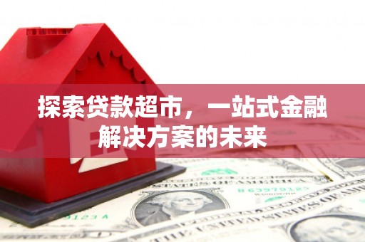 马山探索贷款超市，一站式金融解决方案的未来