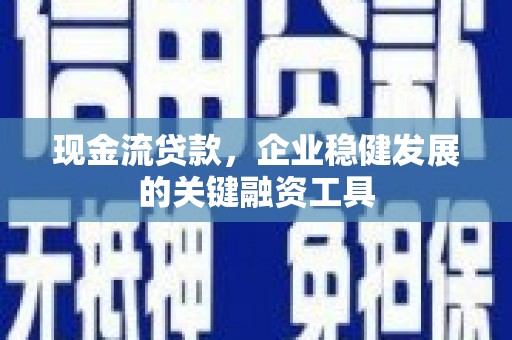 马山现金流贷款，企业稳健发展的关键融资工具
