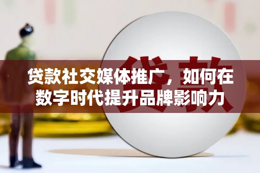 马山贷款社交媒体推广，如何在数字时代提升品牌影响力