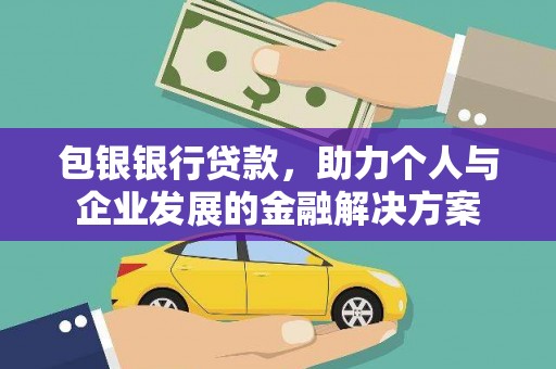 马山包银银行贷款，助力个人与企业发展的金融解决方案