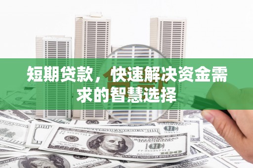 马山短期贷款，快速解决资金需求的智慧选择