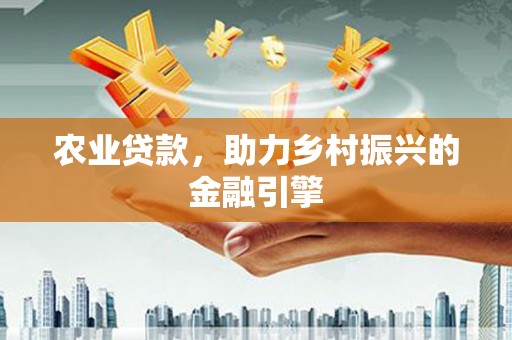 马山农业贷款，助力乡村振兴的金融引擎