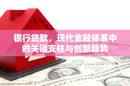 马山银行贷款，现代金融体系中的关键支柱与创新趋势