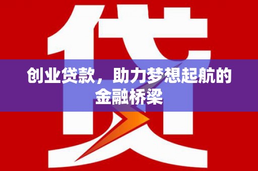 马山创业贷款，助力梦想起航的金融桥梁