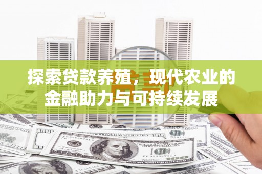 马山探索贷款养殖，现代农业的金融助力与可持续发展