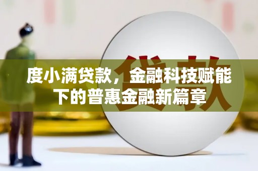 马山度小满贷款，金融科技赋能下的普惠金融新篇章