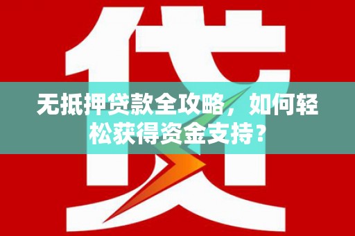 马山无抵押贷款全攻略，如何轻松获得资金支持？