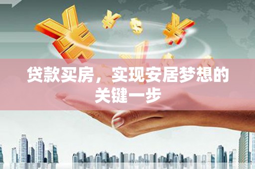 马山贷款买房，实现安居梦想的关键一步