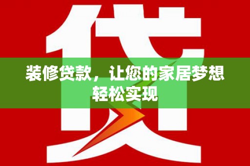 马山装修贷款，让您的家居梦想轻松实现