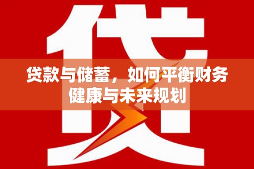 马山贷款与储蓄，如何平衡财务健康与未来规划