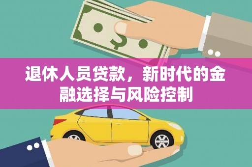 马山退休人员贷款，新时代的金融选择与风险控制