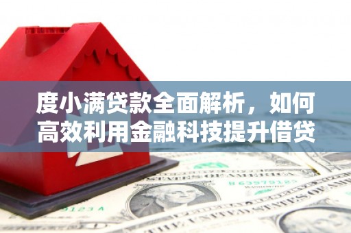 马山度小满贷款全面解析，如何高效利用金融科技提升借贷体验