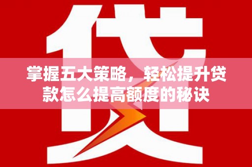 马山掌握五大策略，轻松提升贷款怎么提高额度的秘诀