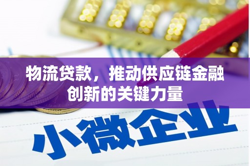 马山物流贷款，推动供应链金融创新的关键力量