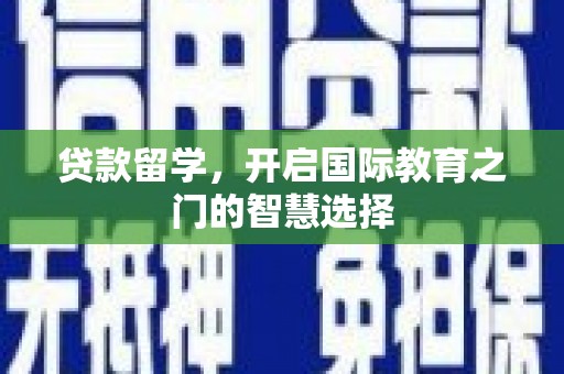 马山贷款留学，开启国际教育之门的智慧选择