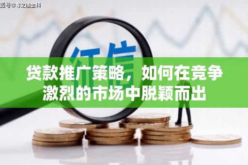 马山贷款推广策略，如何在竞争激烈的市场中脱颖而出